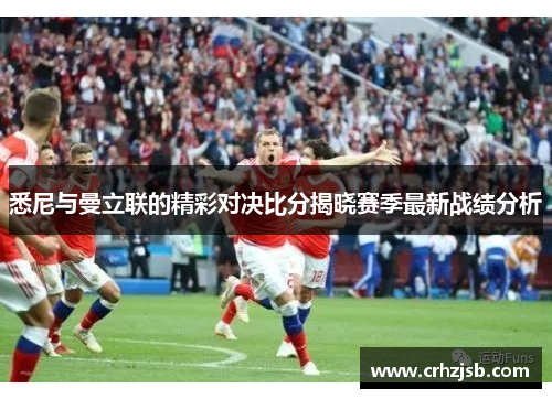 悉尼与曼立联的精彩对决比分揭晓赛季最新战绩分析