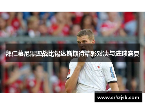 拜仁慕尼黑迎战比锡达斯期待精彩对决与进球盛宴