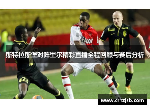 斯特拉斯堡对阵里尔精彩直播全程回顾与赛后分析