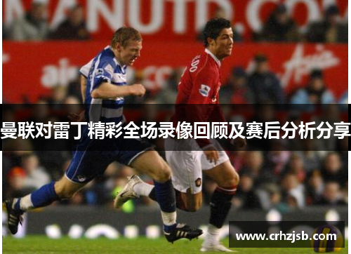 曼联对雷丁精彩全场录像回顾及赛后分析分享
