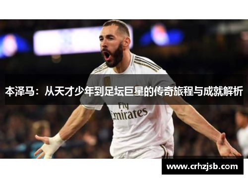 本泽马：从天才少年到足坛巨星的传奇旅程与成就解析