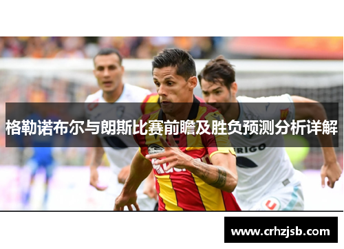 格勒诺布尔与朗斯比赛前瞻及胜负预测分析详解