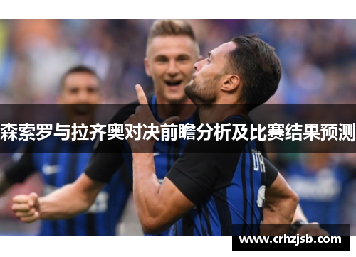 森索罗与拉齐奥对决前瞻分析及比赛结果预测 森索罗与拉齐奥对决前瞻分析及比赛结果预测