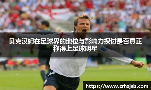 贝克汉姆在足球界的地位与影响力探讨是否真正称得上足球明星