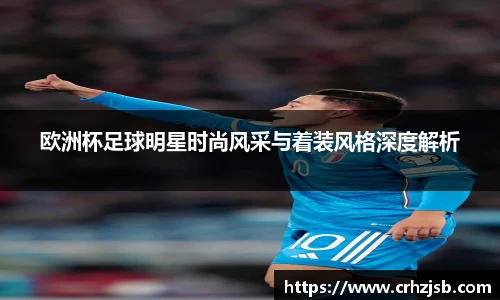 欧洲杯足球明星时尚风采与着装风格深度解析